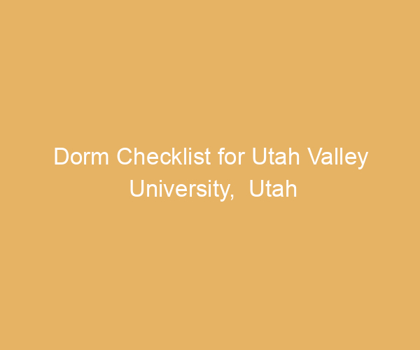 Dorm Checklist for Utah Valley University,  Utah