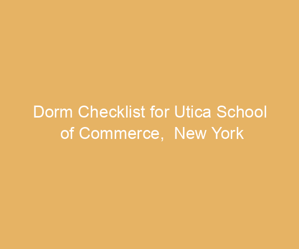 Dorm Checklist for Utica School of Commerce,  New York