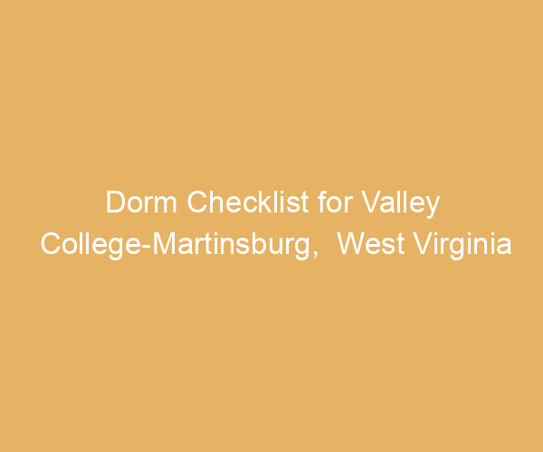 Dorm Checklist for Valley College-Martinsburg,  West Virginia