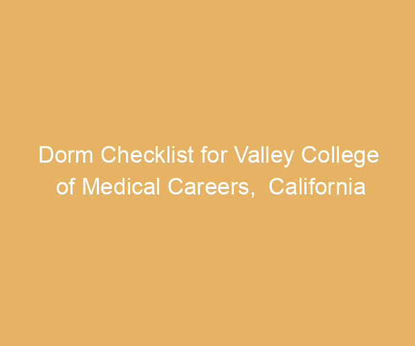 Dorm Checklist for Valley College of Medical Careers,  California