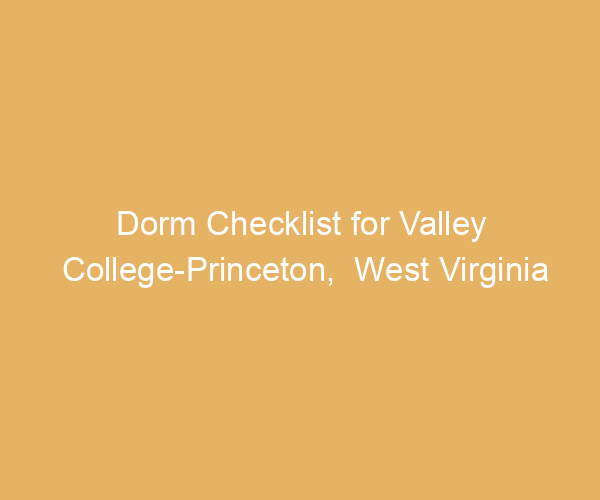 Dorm Checklist for Valley College-Princeton,  West Virginia