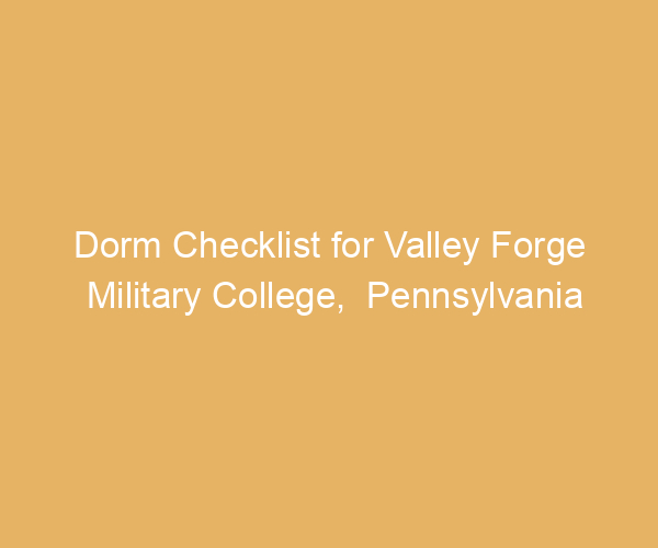 Dorm Checklist for Valley Forge Military College,  Pennsylvania