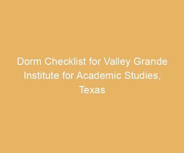Dorm Checklist for Valley Grande Institute for Academic Studies,  Texas
