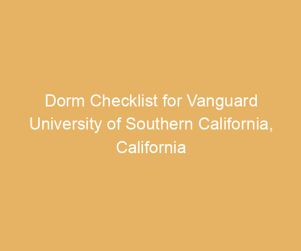Dorm Checklist for Vanguard University of Southern California,  California
