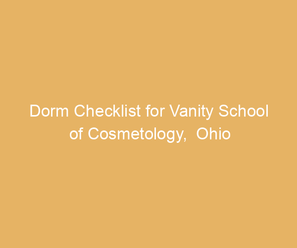 Dorm Checklist for Vanity School of Cosmetology,  Ohio