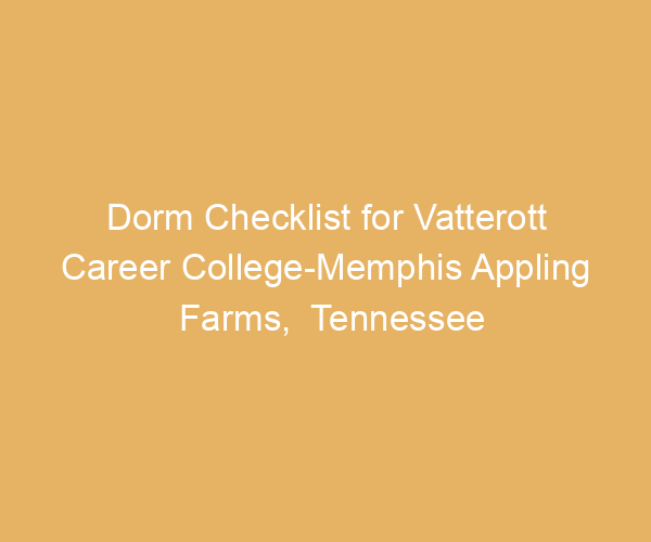 Dorm Checklist for Vatterott Career College-Memphis Appling Farms,  Tennessee
