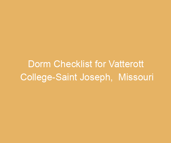 Dorm Checklist for Vatterott College-Saint Joseph,  Missouri
