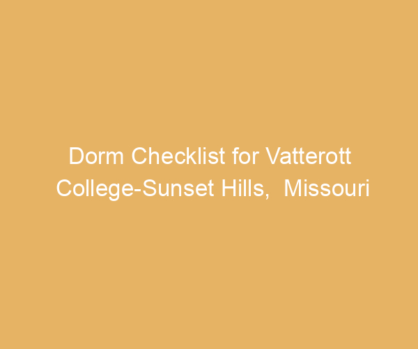 Dorm Checklist for Vatterott College-Sunset Hills,  Missouri