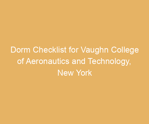 Dorm Checklist for Vaughn College of Aeronautics and Technology,  New York