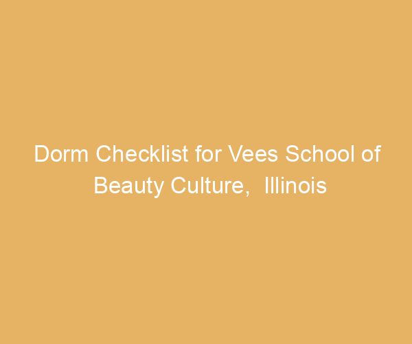 Dorm Checklist for Vees School of Beauty Culture,  Illinois