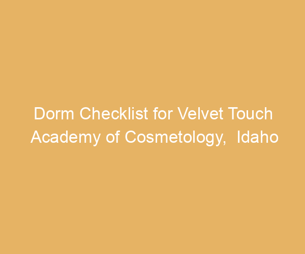 Dorm Checklist for Velvet Touch Academy of Cosmetology,  Idaho