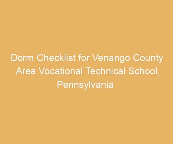 Dorm Checklist for Venango County Area Vocational Technical School,  Pennsylvania