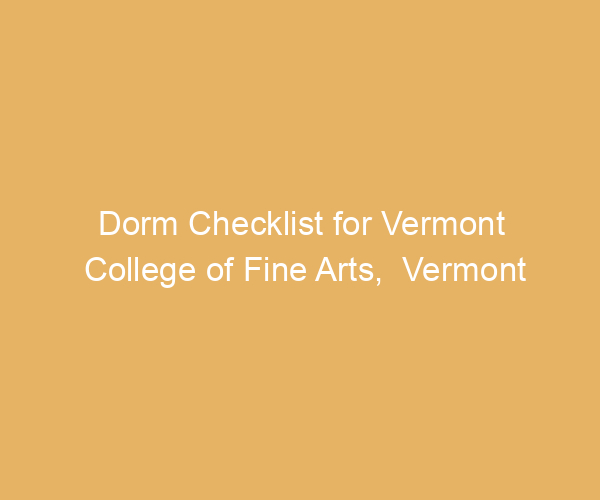 Dorm Checklist for Vermont College of Fine Arts,  Vermont