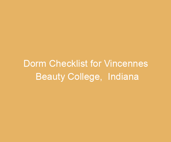 Dorm Checklist for Vincennes Beauty College,  Indiana