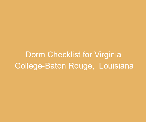 Dorm Checklist for Virginia College-Baton Rouge,  Louisiana