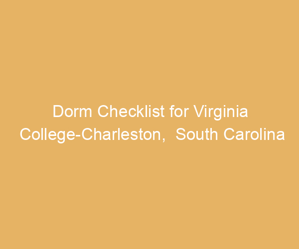 Dorm Checklist for Virginia College-Charleston,  South Carolina