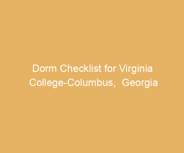 Dorm Checklist for Virginia College-Columbus,  Georgia