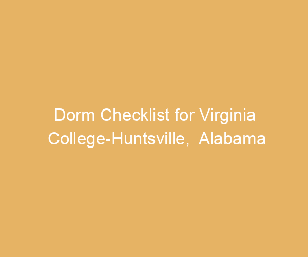 Dorm Checklist for Virginia College-Huntsville,  Alabama