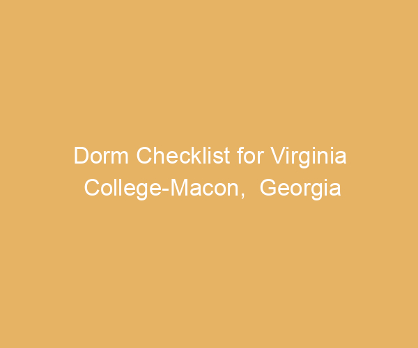 Dorm Checklist for Virginia College-Macon,  Georgia