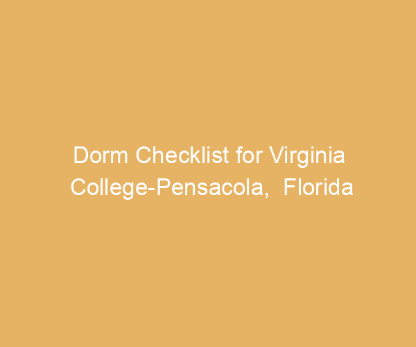 Dorm Checklist for Virginia College-Pensacola,  Florida