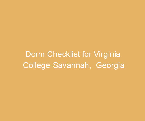 Dorm Checklist for Virginia College-Savannah,  Georgia