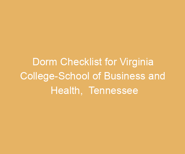 Dorm Checklist for Virginia College-School of Business and Health,  Tennessee