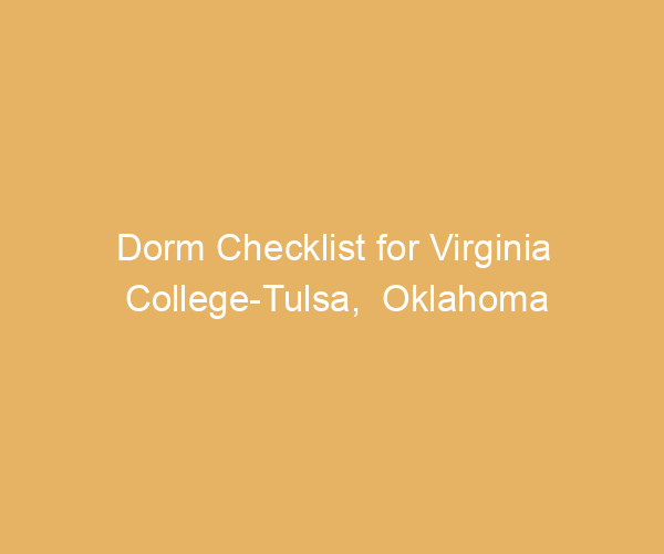 Dorm Checklist for Virginia College-Tulsa,  Oklahoma