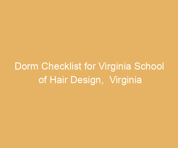 Dorm Checklist for Virginia School of Hair Design,  Virginia