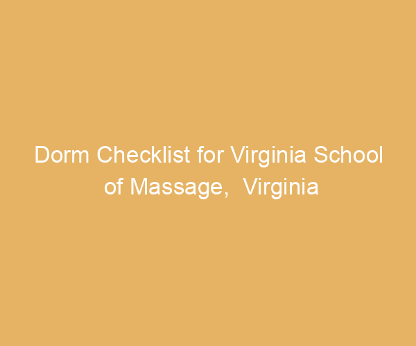 Dorm Checklist for Virginia School of Massage,  Virginia