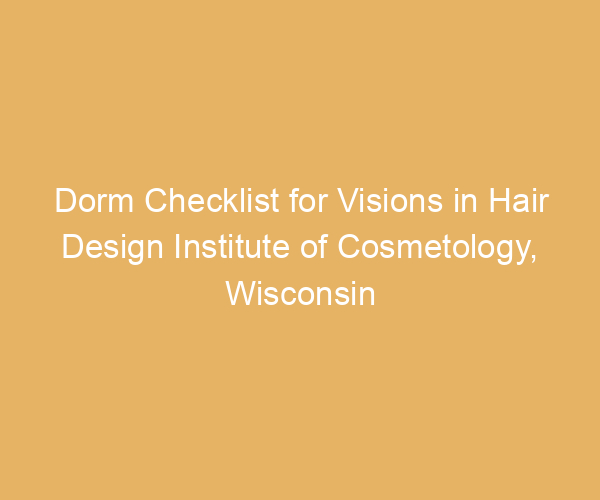 Dorm Checklist for Visions in Hair Design Institute of Cosmetology,  Wisconsin