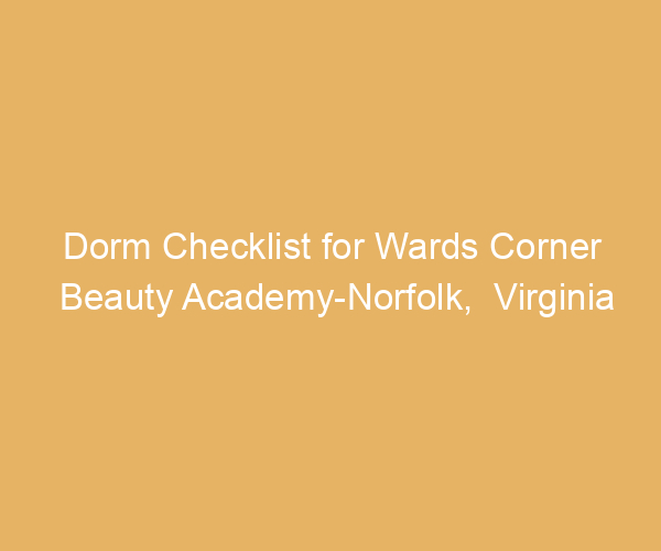 Dorm Checklist for Wards Corner Beauty Academy-Norfolk,  Virginia