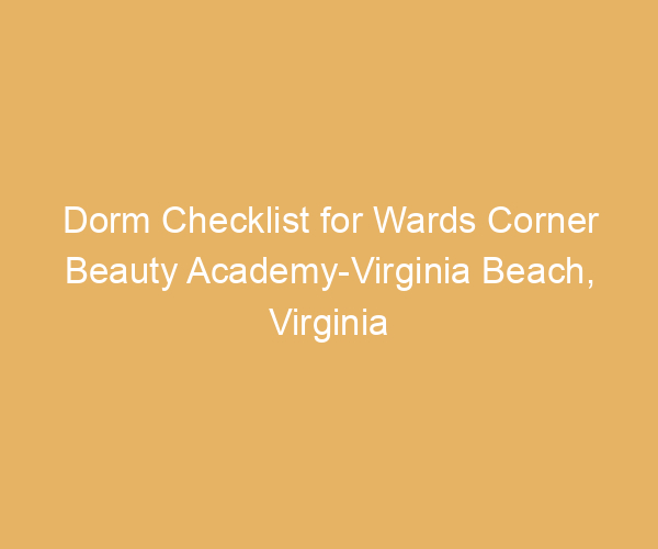 Dorm Checklist for Wards Corner Beauty Academy-Virginia Beach,  Virginia