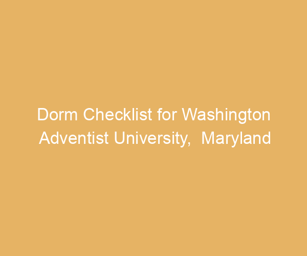 Dorm Checklist for Washington Adventist University,  Maryland