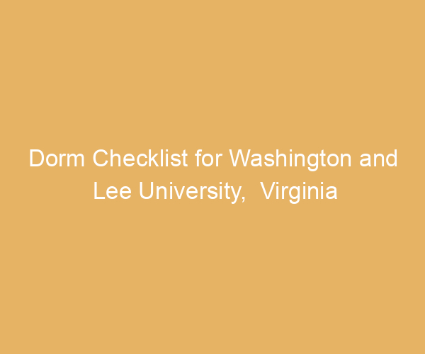 Dorm Checklist for Washington and Lee University,  Virginia