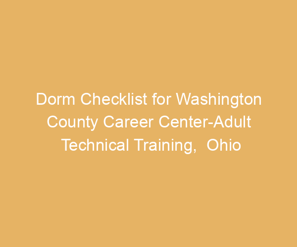 Dorm Checklist for Washington County Career Center-Adult Technical Training,  Ohio