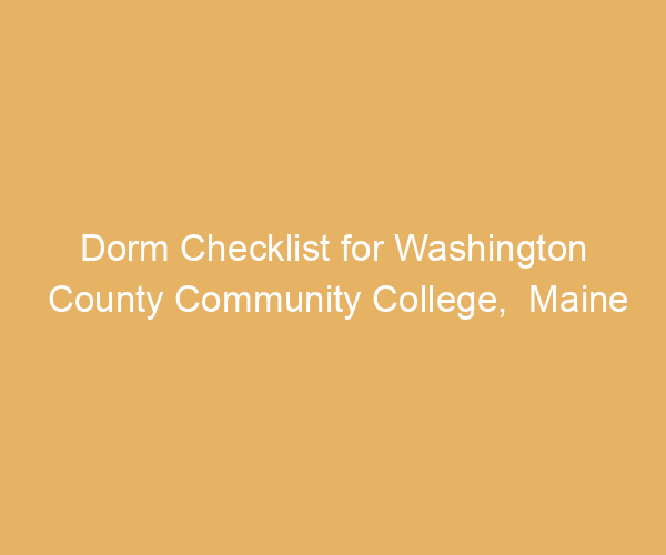 Dorm Checklist for Washington County Community College,  Maine