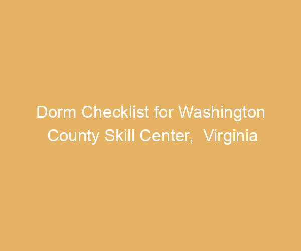 Dorm Checklist for Washington County Skill Center,  Virginia