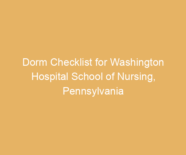 Dorm Checklist for Washington Hospital School of Nursing,  Pennsylvania