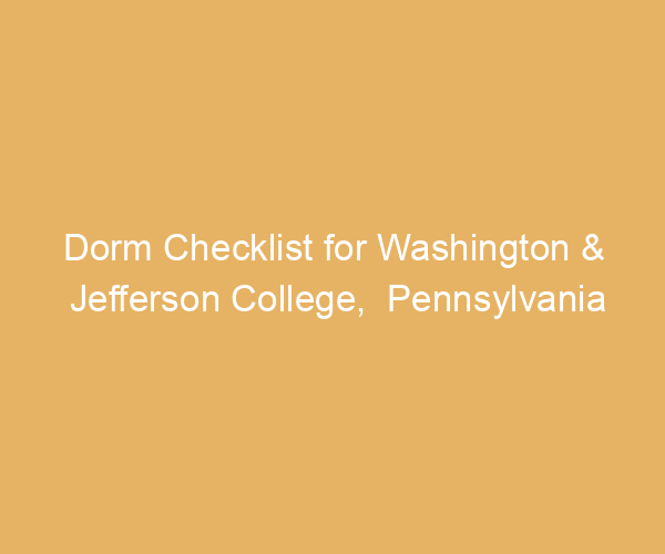 Dorm Checklist for Washington & Jefferson College,  Pennsylvania