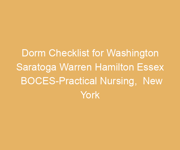 Dorm Checklist for Washington Saratoga Warren Hamilton Essex BOCES-Practical Nursing,  New York