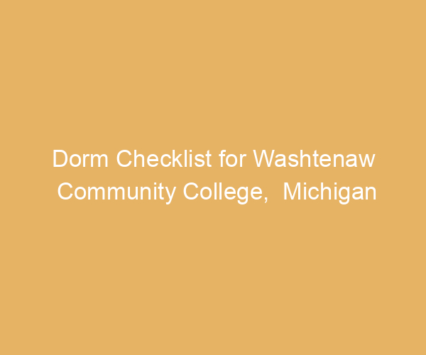 Dorm Checklist for Washtenaw Community College,  Michigan