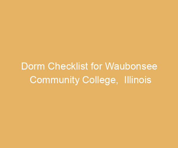 Dorm Checklist for Waubonsee Community College,  Illinois