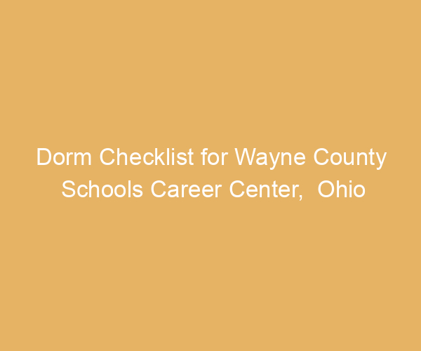 Dorm Checklist for Wayne County Schools Career Center,  Ohio