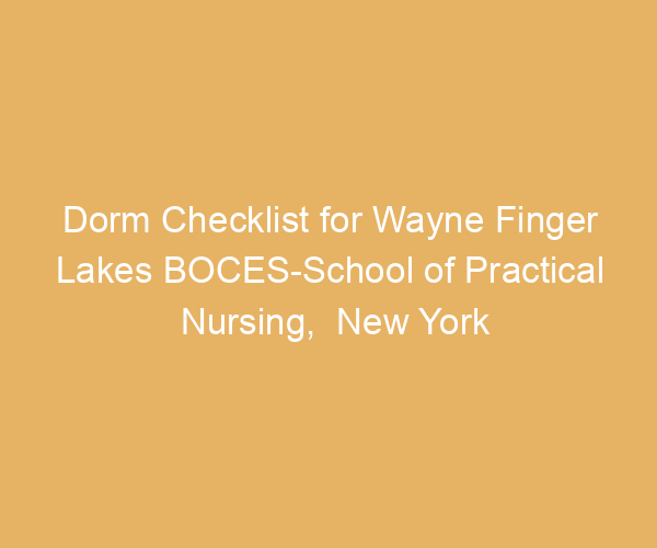 Dorm Checklist for Wayne Finger Lakes BOCES-School of Practical Nursing,  New York