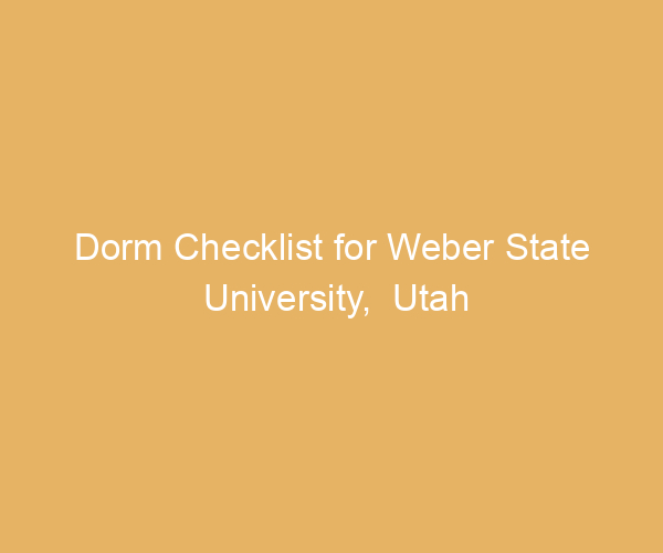 Dorm Checklist for Weber State University,  Utah