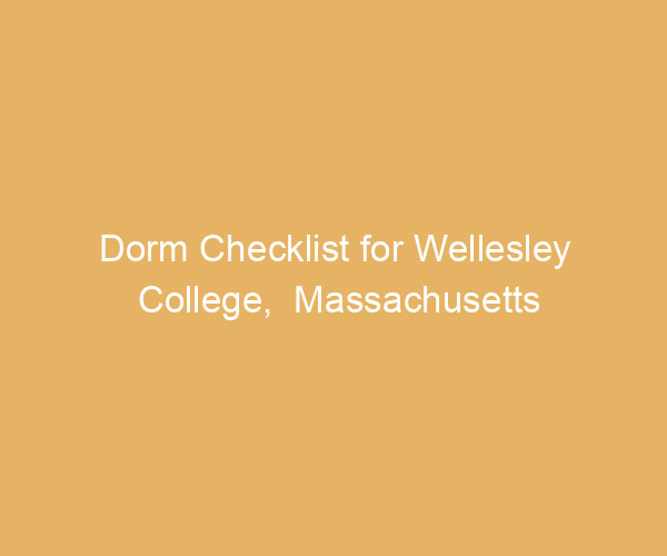 Dorm Checklist for Wellesley College,  Massachusetts