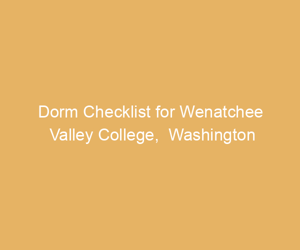 Dorm Checklist for Wenatchee Valley College,  Washington