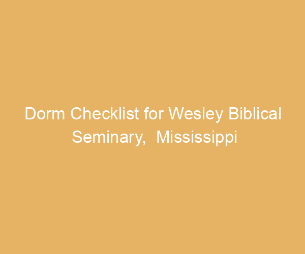 Dorm Checklist for Wesley Biblical Seminary,  Mississippi