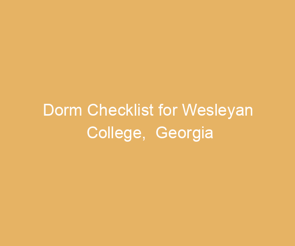 Dorm Checklist for Wesleyan College,  Georgia
