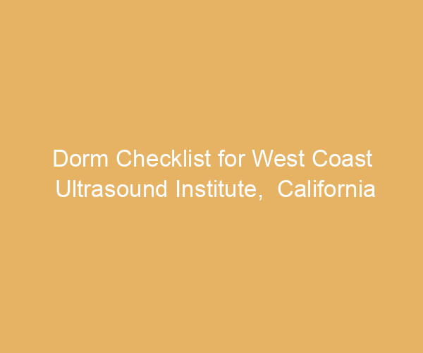 Dorm Checklist for West Coast Ultrasound Institute,  California